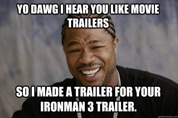 YO DAWG I HEAR YOU LIKE MOVIE TRAILERS SO I MADE A TRAILER FOR YOUR IRONMAN 3 TRAILER. - YO DAWG I HEAR YOU LIKE MOVIE TRAILERS SO I MADE A TRAILER FOR YOUR IRONMAN 3 TRAILER.  Xzibit meme