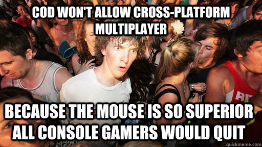 COD won't allow cross-platform multiplayer because the mouse is so superior all console gamers would quit - COD won't allow cross-platform multiplayer because the mouse is so superior all console gamers would quit  Sudden Clarity Clarence