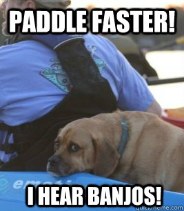 paddle faster! I hear banjos!  