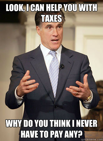 Look, I can help you with taxes Why do you think I never have to pay any?  Relatable Romney