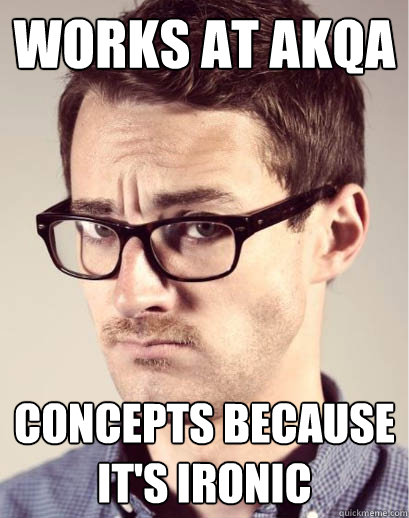 Works at AKQA concepts because it's ironic  Junior Art Director