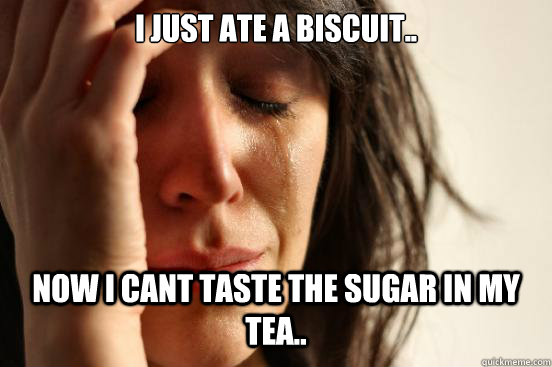 I just ate a biscuit.. Now I cant taste the sugar in my tea..  First World Problems