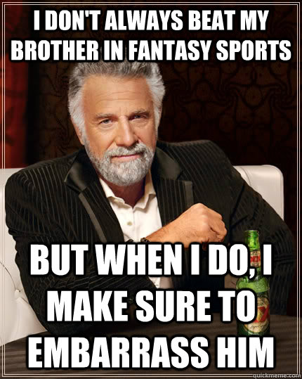 I don't always beat my brother in fantasy sports but when I do, I make sure to embarrass him  The Most Interesting Man In The World
