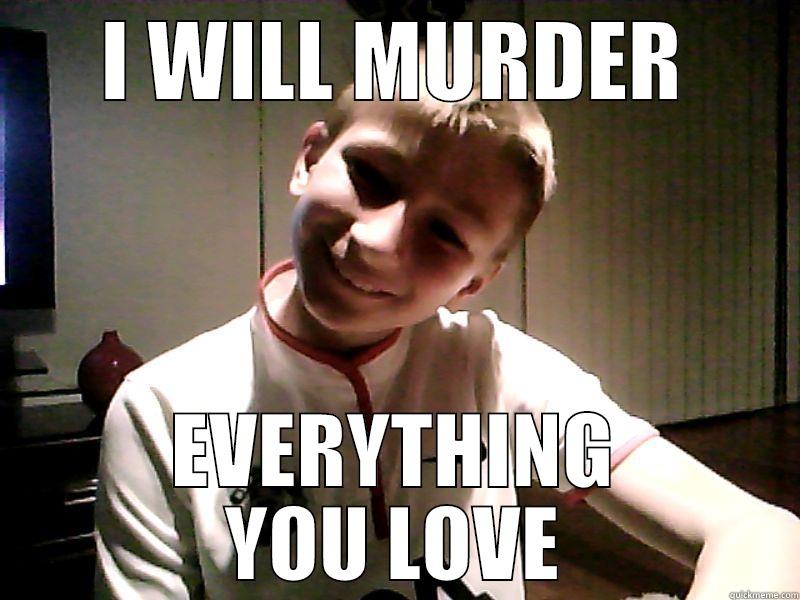 I WILL MURDER EVERYTHING YOU LOVE Misc