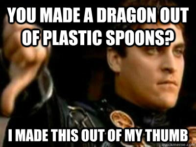 You made a dragon out of plastic spoons? I made this out of my thumb  Downvoting Roman