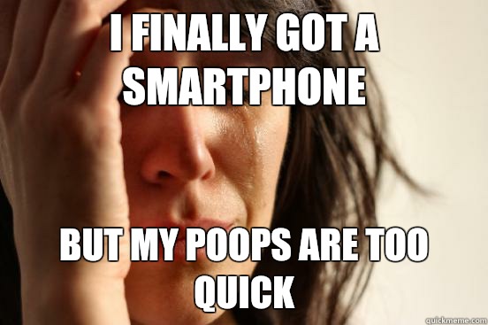 I finally got a smartphone But my poops are too quick  First World Problems