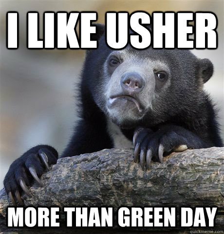 I like Usher More than green day  Confession Bear