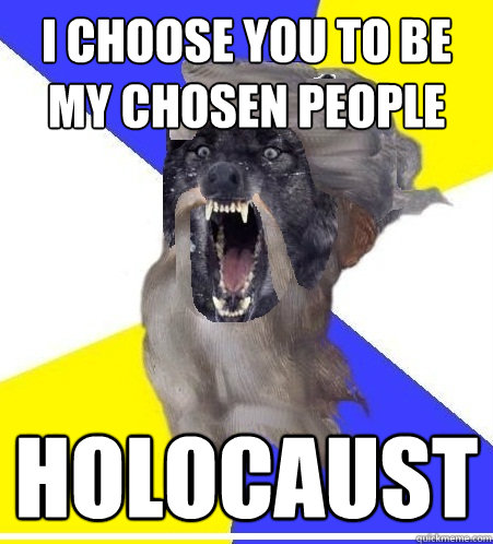 I choose you to be my chosen people holocaust - I choose you to be my chosen people holocaust  Insanity God