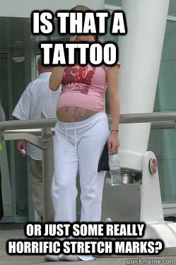 is that a tattoo or just some really horrific stretch marks?  Chav Mum
