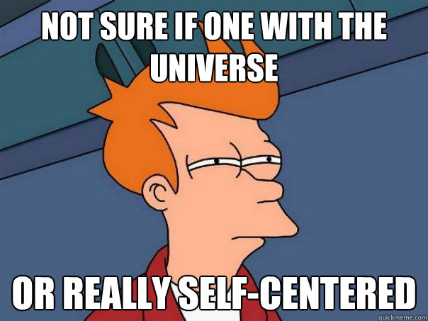Not sure if one with the universe Or really self-centered  Futurama Fry