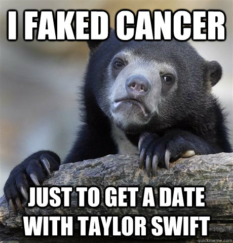 I fakeD cancer just to get a date with Taylor swift  Confession Bear