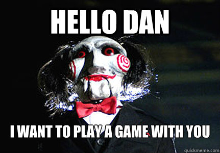 HELLO DAN I WANT TO PLAY A GAME WITH YOU  