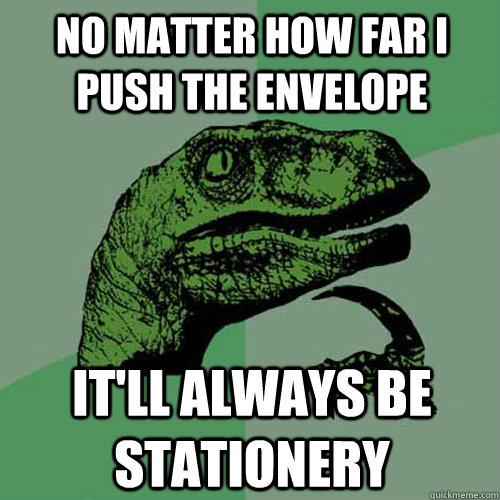 No matter how far i push the envelope it'll always be stationery - No matter how far i push the envelope it'll always be stationery  Philosoraptor