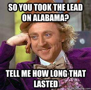 So you took the lead on Alabama? Tell me how long that lasted - So you took the lead on Alabama? Tell me how long that lasted  Condescending Wonka - Animal Cruelty