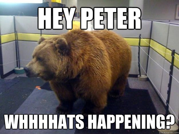 hey peter whhhhats happening?  Office Grizzly