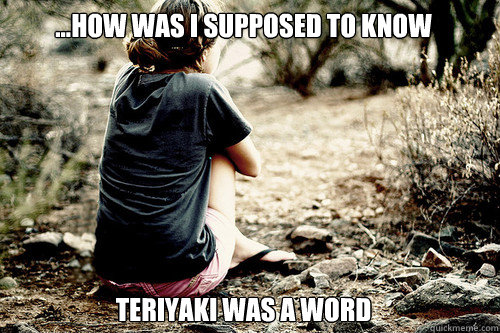 ...how was i supposed to know







teriyaki was a word  