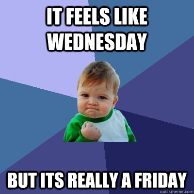 It feels like wednesday But its really a Friday - It feels like wednesday But its really a Friday  Success Kid