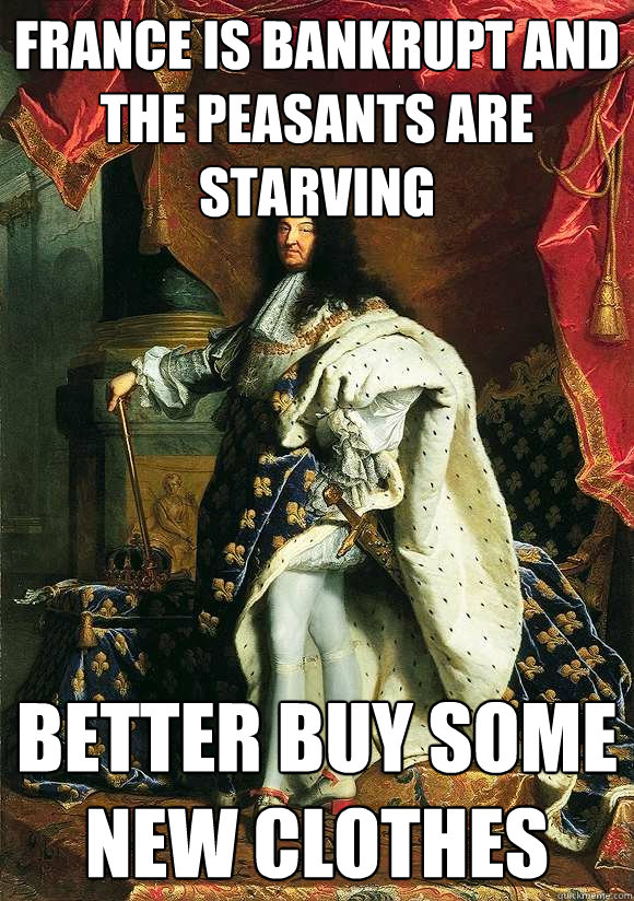 France is bankrupt and the peasants are starving better buy some new clothes - France is bankrupt and the peasants are starving better buy some new clothes  Lavish Louis XIV