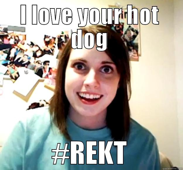 I LOVE YOUR HOT DOG #REKT Overly Attached Girlfriend