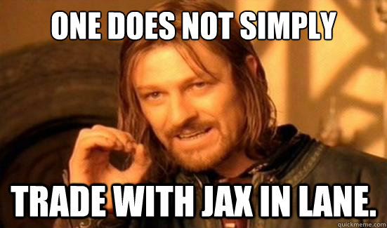 One Does Not Simply Trade with jax in lane.  Boromir