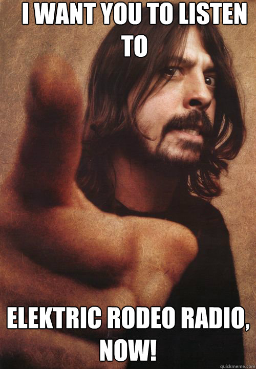 I want you to listen to Elektric Rodeo Radio, NOW!  Dave Grohl