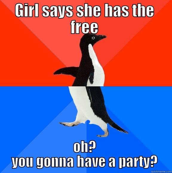GIRL SAYS SHE HAS THE FREE OH? YOU GONNA HAVE A PARTY? Socially Awesome Awkward Penguin
