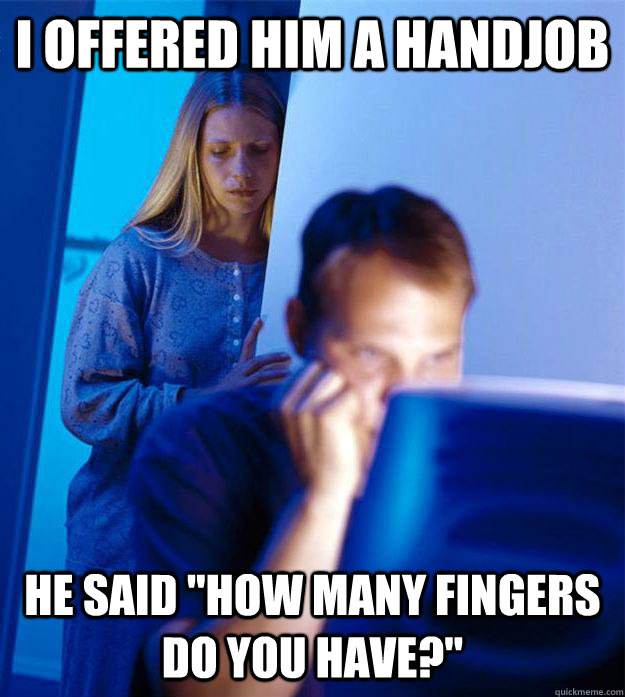 I offered him a handjob He said 
