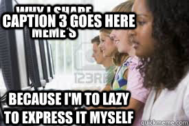 Why I share meme's because i'm to lazy to express it myself Caption 3 goes here - Why I share meme's because i'm to lazy to express it myself Caption 3 goes here  gen2k13