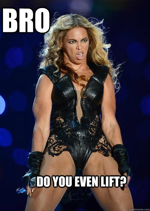 BRO DO YOU EVEN LIFT?  Unflattering Beyonce