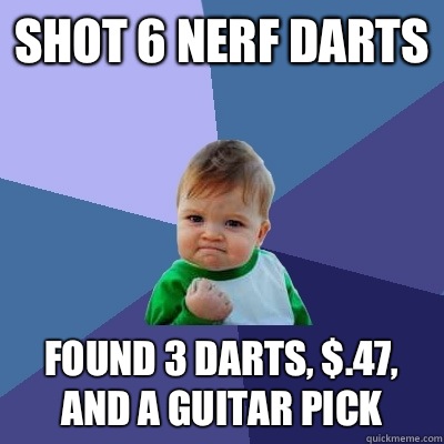 Shot 6 nerf darts Found 3 darts, $.47, and a guitar pick - Shot 6 nerf darts Found 3 darts, $.47, and a guitar pick  Success Kid