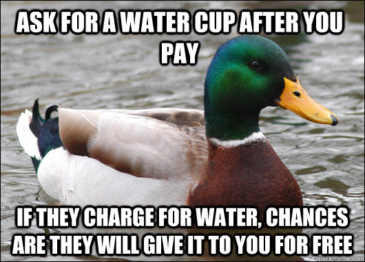 ask for a water cup after you pay if they charge for water, chances are they will give it to you for free  Actual Advice Mallard