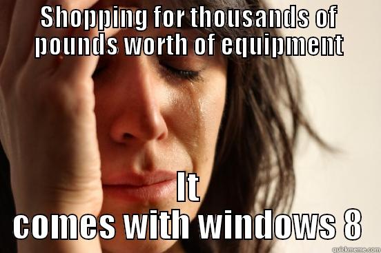 SHOPPING FOR THOUSANDS OF POUNDS WORTH OF EQUIPMENT IT COMES WITH WINDOWS 8 First World Problems