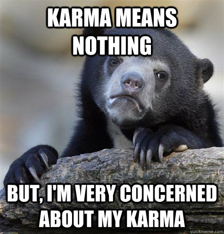 Karma means nothing but, i'm very concerned about my karma   Confession Bear