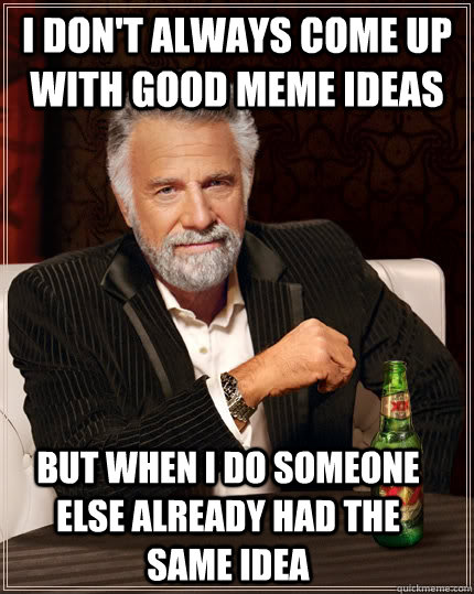 I don't always come up with good meme ideas but when i do someone else already had the same idea  The Most Interesting Man In The World