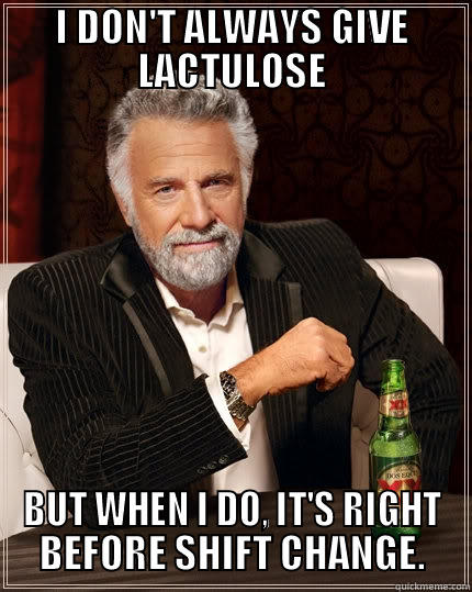 I DON'T ALWAYS GIVE LACTULOSE BUT WHEN I DO, IT'S RIGHT BEFORE SHIFT CHANGE. The Most Interesting Man In The World