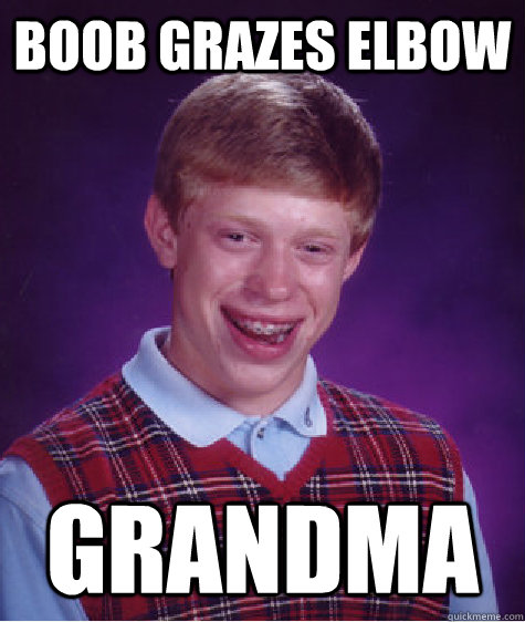 Boob grazes elbow GRANDMA  Bad Luck Brian