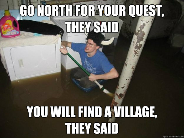 Go north for your quest, 
They said You will find a village, 
they said  Laundry Room Viking
