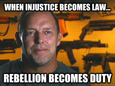 When injustice becomes law... rebellion becomes duty - When injustice becomes law... rebellion becomes duty  Sons of guns