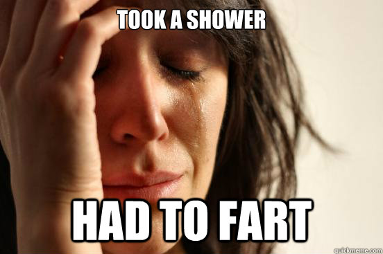 took a shower had to fart  First World Problems
