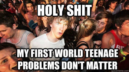 holy shit My first world teenage problems don't matter  Sudden Clarity Clarence