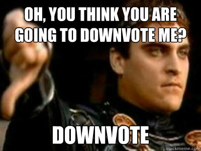Oh, you think you are going to downvote me? downvote  Downvoting Roman