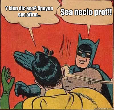 Y kien dic eso? Apoyen sus afirm... Sea necio prof!!  Batman Slapping Robin