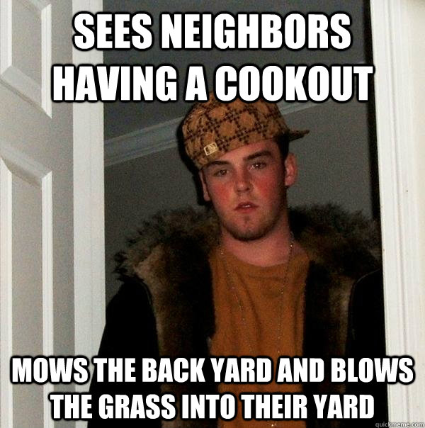 Sees neighbors having a cookout mows the back yard and blows the grass into their yard - Sees neighbors having a cookout mows the back yard and blows the grass into their yard  Scumbag Steve