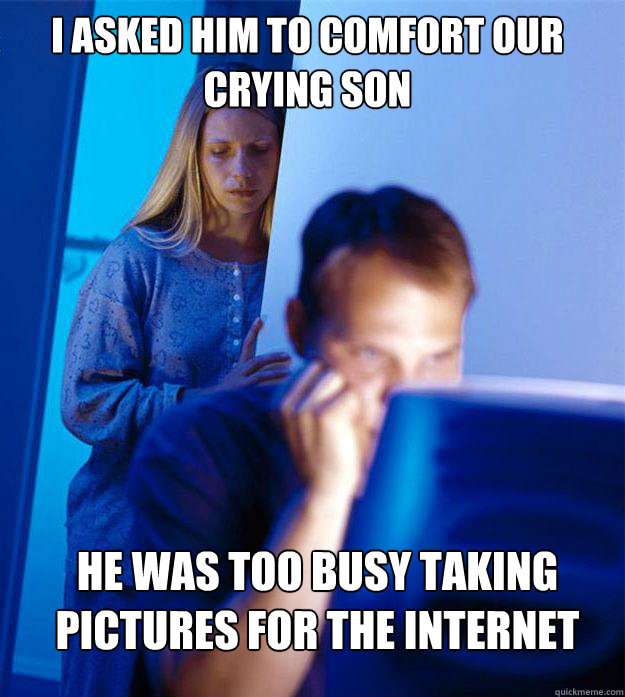 I asked him to comfort our crying son He was too busy taking pictures for the internet  Redditors Wife