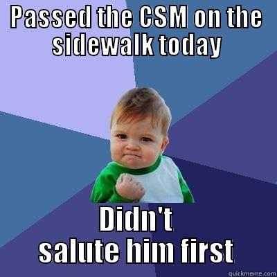 PASSED THE CSM ON THE SIDEWALK TODAY DIDN'T SALUTE HIM FIRST Success Kid