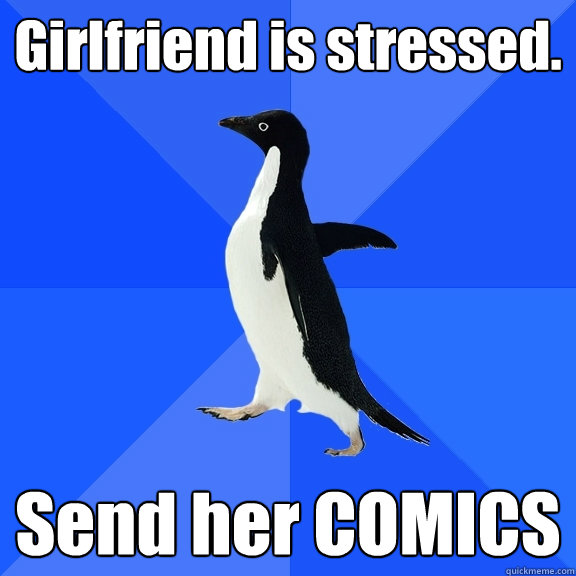 Girlfriend is stressed. Send her COMICS  Socially Awkward Penguin