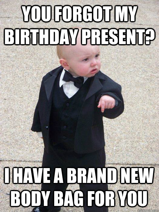 You forgot my birthday present? I have a brand new body bag for you - You forgot my birthday present? I have a brand new body bag for you  Baby Godfather