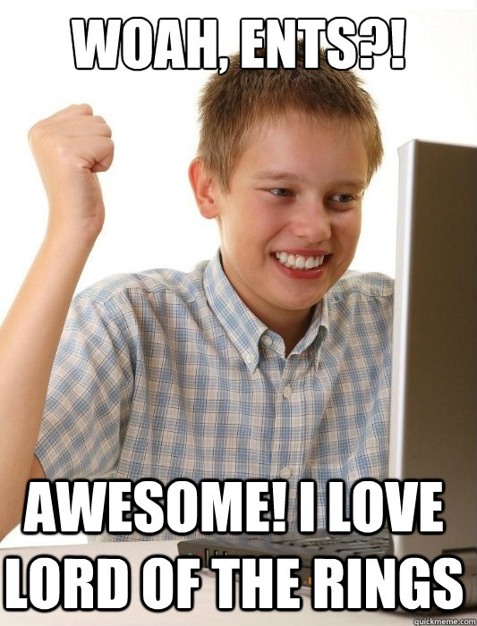 WOAH, ENTS?! AWESOME! I LOVE LORD OF THE RINGS  First Day on the Internet Kid