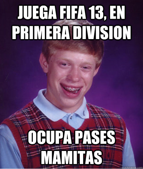 juega fifa 13, en primera division  ocupa pases mamitas   Bad Luck Brian