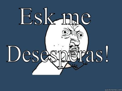 ESK ME  DESESPERAS! Y U No